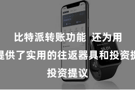 比特派转账功能 还为用户提供了实用的往返器具和投资提议