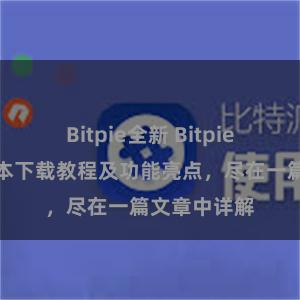 Bitpie全新 Bitpie钱包最新版本下载教程及功能亮点，尽在一篇文章中详解