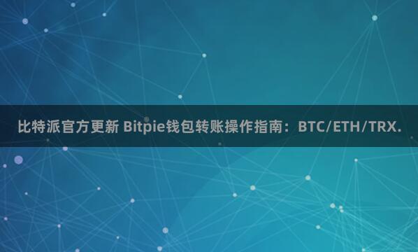 比特派官方更新 Bitpie钱包转账操作指南：BTC/ETH/TRX.