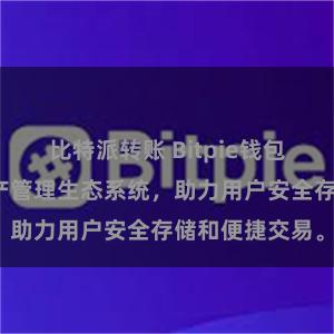 比特派转账 Bitpie钱包：打造数字资产管理生态系统，助力用户安全存储和便捷交易。