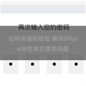 比特派国际钱包 解决Bitpie钱包常见使用问题