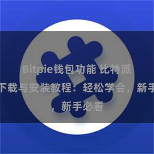 Bitpie钱包功能 比特派钱包下载与安装教程：轻松学会，新手必看