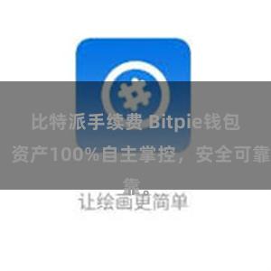 比特派手续费 Bitpie钱包：资产100%自主掌控，安全可靠。