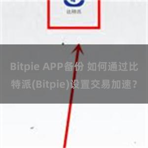 Bitpie APP备份 如何通过比特派(Bitpie)设置交易加速？