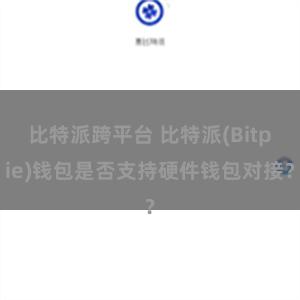 比特派跨平台 比特派(Bitpie)钱包是否支持硬件钱包对接？