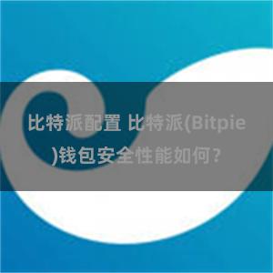 比特派配置 比特派(Bitpie)钱包安全性能如何？