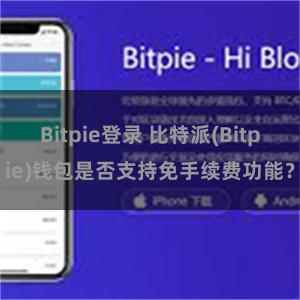 Bitpie登录 比特派(Bitpie)钱包是否支持免手续费功能？