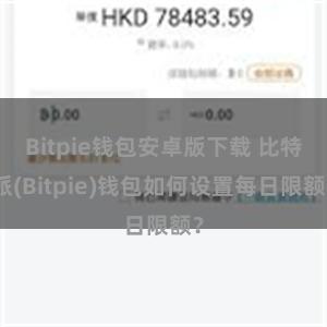 Bitpie钱包安卓版下载 比特派(Bitpie)钱包如何设置每日限额？