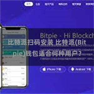 比特派扫码安装 比特派(Bitpie)钱包适合何种用户？