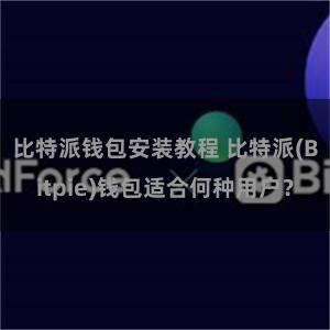 比特派钱包安装教程 比特派(Bitpie)钱包适合何种用户？