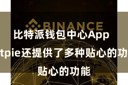比特派钱包中心App  Bitpie还提供了多种贴心的功能