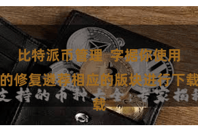 比特派币管理  字据你使用的修复遴荐相应的版块进行下载
