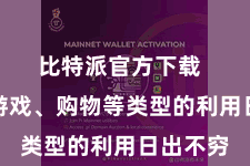 比特派官方下载  酬酢、游戏、购物等类型的利用日出不穷