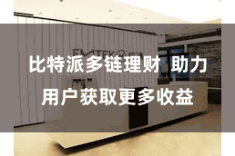 比特派多链理财  助力用户获取更多收益