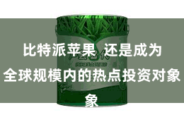 比特派苹果  还是成为全球规模内的热点投资对象