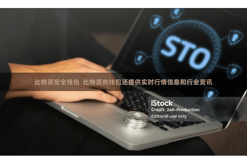 比特派安全钱包  比特派热钱包还提供实时行情信息和行业资讯