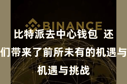 比特派去中心钱包  还给咱们带来了前所未有的机遇与挑战