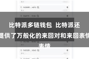 比特派多链钱包  比特派还提供了万般化的来回对和来回表情