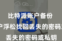 比特派账户备份  让用户浮松找回丢失的密码或私钥