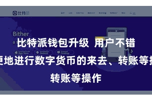 比特派钱包升级  用户不错方便地进行数字货币的来去、转账等操作