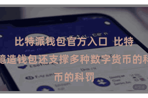 比特派钱包官方入口  比特派臆造钱包还支撑多种数字货币的科罚